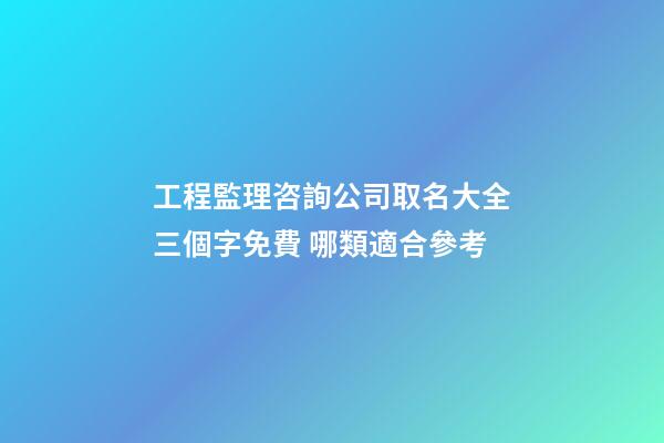 工程監理咨詢公司取名大全三個字免費 哪類適合參考-第1張-公司起名-玄機派